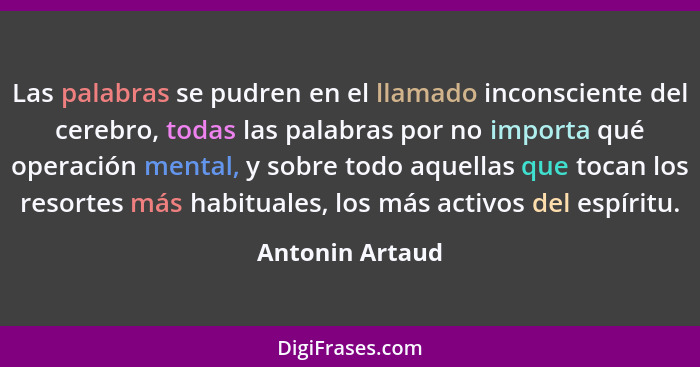 Las palabras se pudren en el llamado inconsciente del cerebro, todas las palabras por no importa qué operación mental, y sobre todo a... - Antonin Artaud