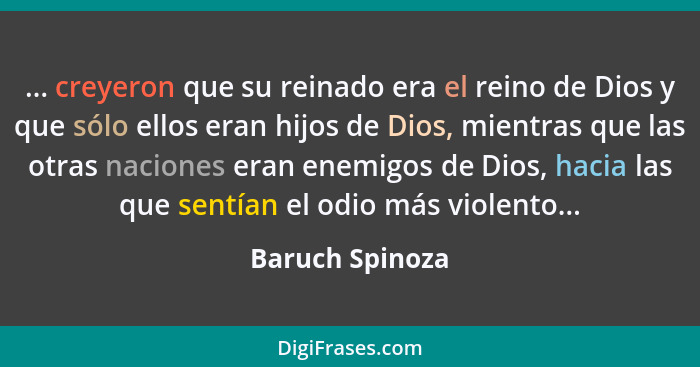 ... creyeron que su reinado era el reino de Dios y que sólo ellos eran hijos de Dios, mientras que las otras naciones eran enemigos d... - Baruch Spinoza