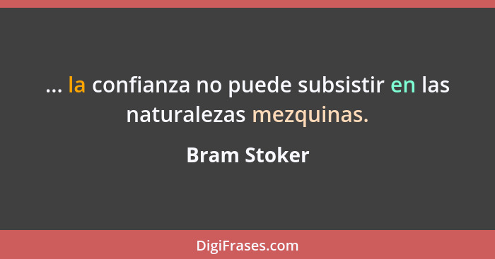 ... la confianza no puede subsistir en las naturalezas mezquinas.... - Bram Stoker