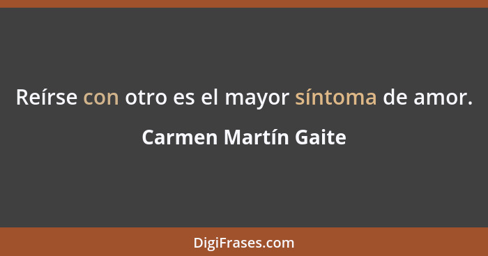 Reírse con otro es el mayor síntoma de amor.... - Carmen Martín Gaite