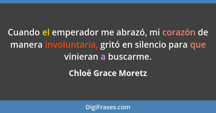 Cuando el emperador me abrazó, mi corazón de manera involuntaria, gritó en silencio para que vinieran a buscarme.... - Chloë Grace Moretz