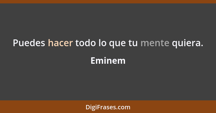 Puedes hacer todo lo que tu mente quiera.... - Eminem
