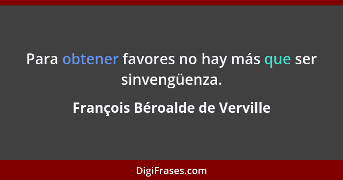 Para obtener favores no hay más que ser sinvengüenza.... - François Béroalde de Verville