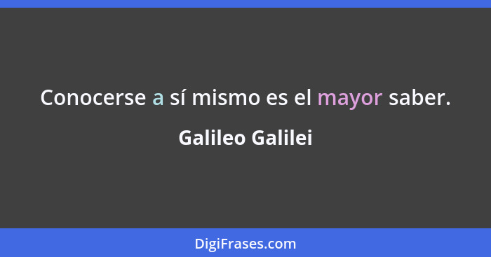 Conocerse a sí mismo es el mayor saber.... - Galileo Galilei