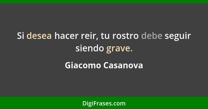 Si desea hacer reir, tu rostro debe seguir siendo grave.... - Giacomo Casanova