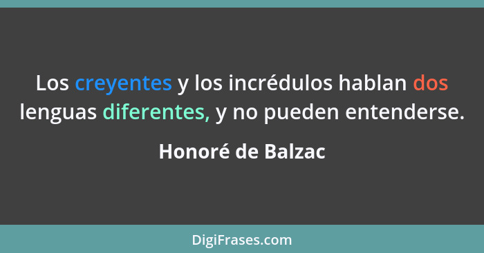 Los creyentes y los incrédulos hablan dos lenguas diferentes, y no pueden entenderse.... - Honoré de Balzac