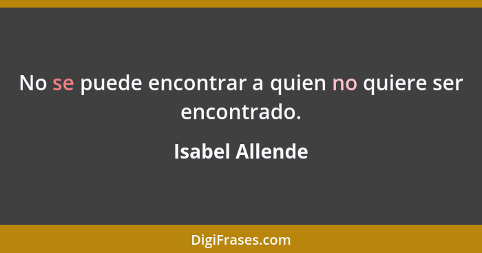 No se puede encontrar a quien no quiere ser encontrado.... - Isabel Allende