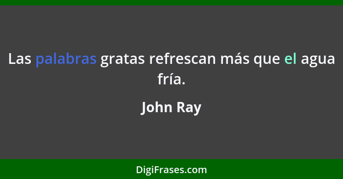 Las palabras gratas refrescan más que el agua fría.... - John Ray