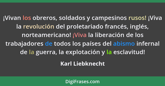 ¡Vivan los obreros, soldados y campesinos rusos! ¡Viva la revolución del proletariado francés, inglés, norteamericano! ¡Viva la libe... - Karl Liebknecht