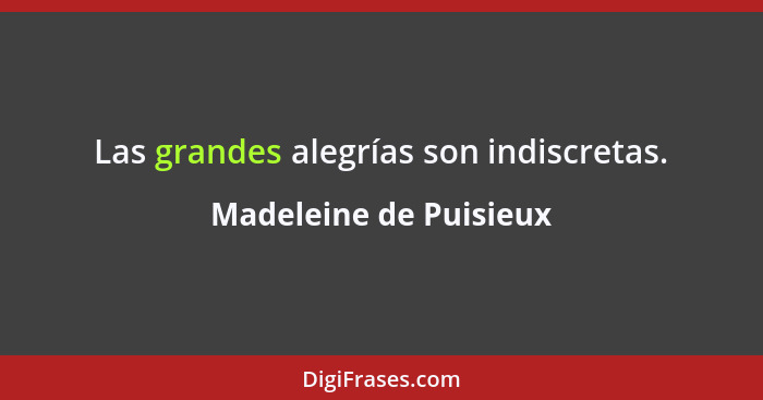 Las grandes alegrías son indiscretas.... - Madeleine de Puisieux