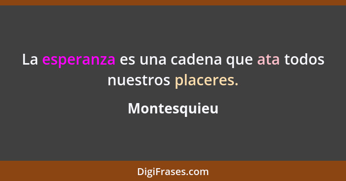 La esperanza es una cadena que ata todos nuestros placeres.... - Montesquieu