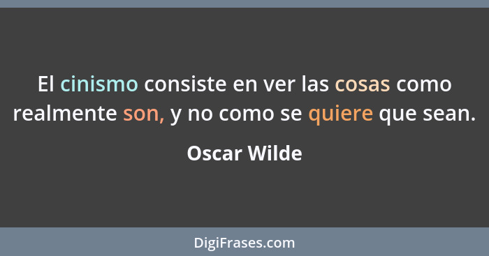 El cinismo consiste en ver las cosas como realmente son, y no como se quiere que sean.... - Oscar Wilde