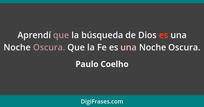 Aprendí que la búsqueda de Dios es una Noche Oscura. Que la Fe es una Noche Oscura.... - Paulo Coelho