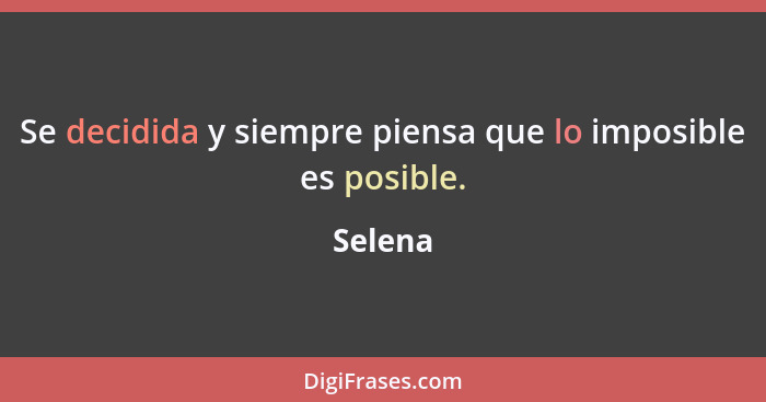 Se decidida y siempre piensa que lo imposible es posible.... - Selena