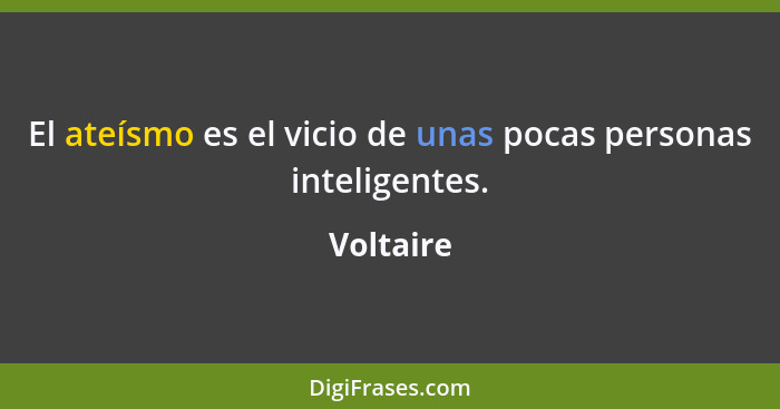 El ateísmo es el vicio de unas pocas personas inteligentes.... - Voltaire