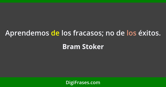 Aprendemos de los fracasos; no de los éxitos.... - Bram Stoker