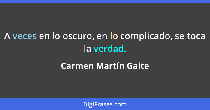 A veces en lo oscuro, en lo complicado, se toca la verdad.... - Carmen Martín Gaite