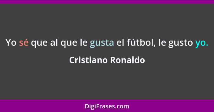 Yo sé que al que le gusta el fútbol, le gusto yo.... - Cristiano Ronaldo