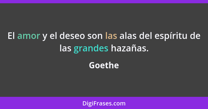 El amor y el deseo son las alas del espíritu de las grandes hazañas.... - Goethe