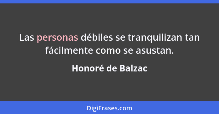 Las personas débiles se tranquilizan tan fácilmente como se asustan.... - Honoré de Balzac