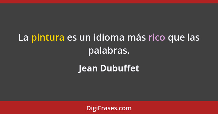 La pintura es un idioma más rico que las palabras.... - Jean Dubuffet