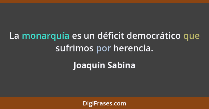 La monarquía es un déficit democrático que sufrimos por herencia.... - Joaquín Sabina