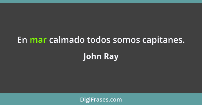 En mar calmado todos somos capitanes.... - John Ray