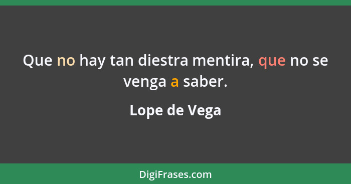 Que no hay tan diestra mentira, que no se venga a saber.... - Lope de Vega