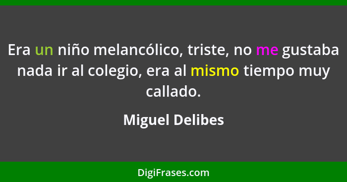 Era un niño melancólico, triste, no me gustaba nada ir al colegio, era al mismo tiempo muy callado.... - Miguel Delibes