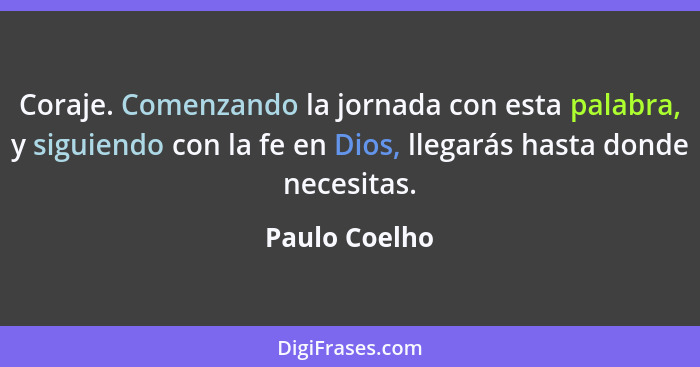 Coraje. Comenzando la jornada con esta palabra, y siguiendo con la fe en Dios, llegarás hasta donde necesitas.... - Paulo Coelho