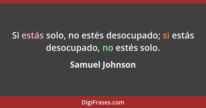 Si estás solo, no estés desocupado; si estás desocupado, no estés solo.... - Samuel Johnson