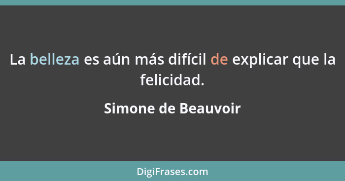 La belleza es aún más difícil de explicar que la felicidad.... - Simone de Beauvoir