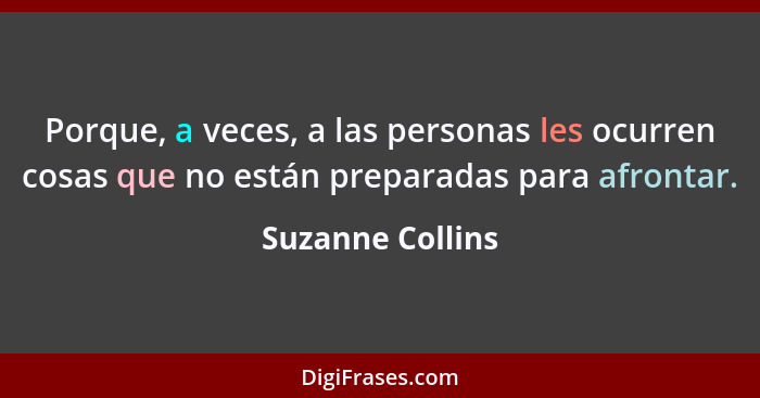 Porque, a veces, a las personas les ocurren cosas que no están preparadas para afrontar.... - Suzanne Collins