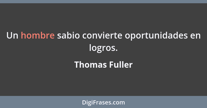 Un hombre sabio convierte oportunidades en logros.... - Thomas Fuller