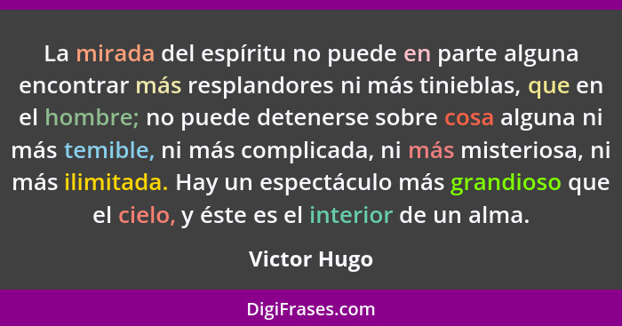 La mirada del espíritu no puede en parte alguna encontrar más resplandores ni más tinieblas, que en el hombre; no puede detenerse sobre... - Victor Hugo