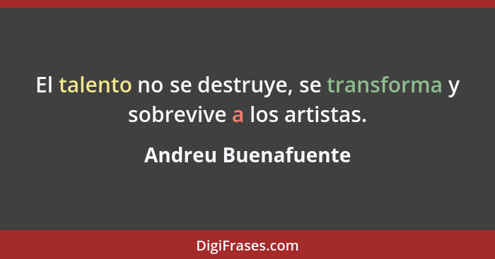 El talento no se destruye, se transforma y sobrevive a los artistas.... - Andreu Buenafuente