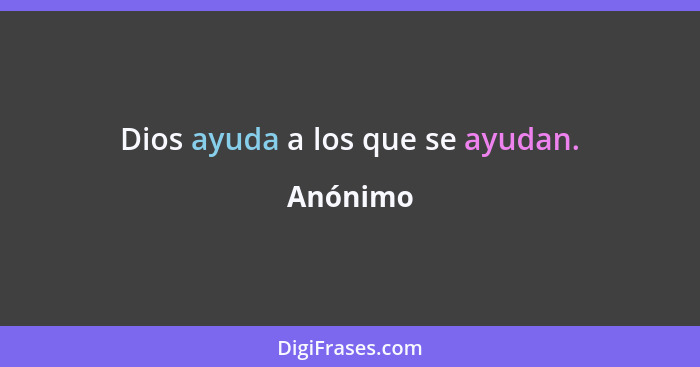 Dios ayuda a los que se ayudan.... - Anónimo