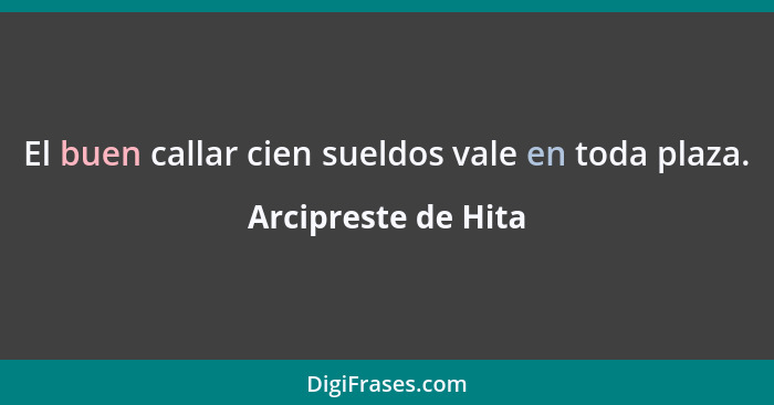 El buen callar cien sueldos vale en toda plaza.... - Arcipreste de Hita