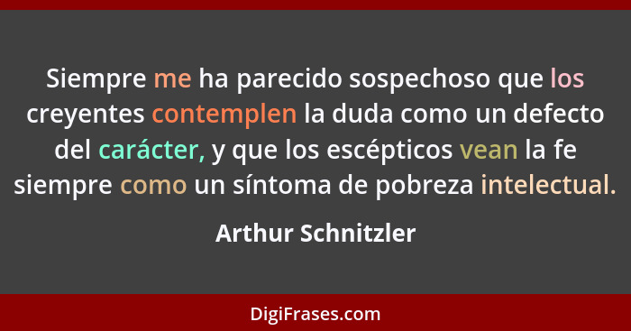 Siempre me ha parecido sospechoso que los creyentes contemplen la duda como un defecto del carácter, y que los escépticos vean la... - Arthur Schnitzler