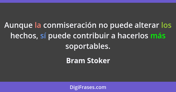 Aunque la conmiseración no puede alterar los hechos, sí puede contribuir a hacerlos más soportables.... - Bram Stoker