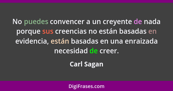 No puedes convencer a un creyente de nada porque sus creencias no están basadas en evidencia, están basadas en una enraizada necesidad de... - Carl Sagan