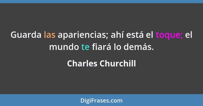 Guarda las apariencias; ahí está el toque; el mundo te fiará lo demás.... - Charles Churchill