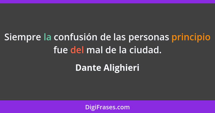 Siempre la confusión de las personas principio fue del mal de la ciudad.... - Dante Alighieri