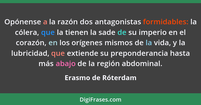 Opónense a la razón dos antagonistas formidables: la cólera, que la tienen la sade de su imperio en el corazón, en los orígenes m... - Erasmo de Róterdam