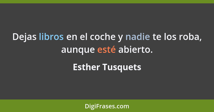 Dejas libros en el coche y nadie te los roba, aunque esté abierto.... - Esther Tusquets