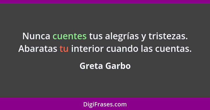 Nunca cuentes tus alegrías y tristezas. Abaratas tu interior cuando las cuentas.... - Greta Garbo