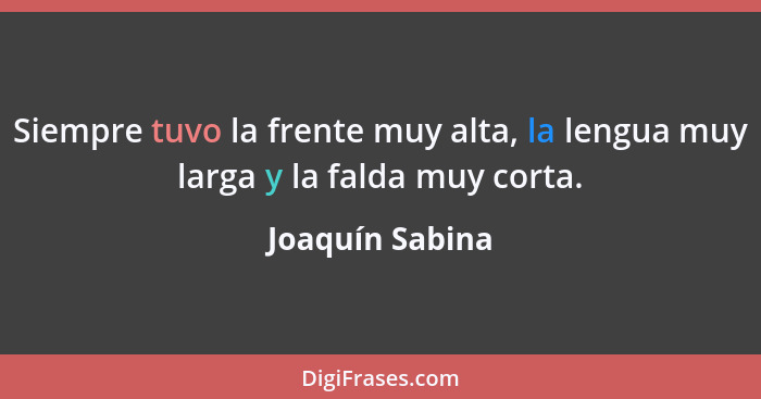 Siempre tuvo la frente muy alta, la lengua muy larga y la falda muy corta.... - Joaquín Sabina