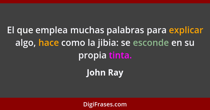 El que emplea muchas palabras para explicar algo, hace como la jibia: se esconde en su propia tinta.... - John Ray