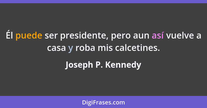 Él puede ser presidente, pero aun así vuelve a casa y roba mis calcetines.... - Joseph P. Kennedy