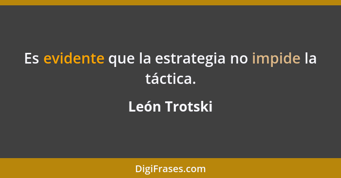 Es evidente que la estrategia no impide la táctica.... - León Trotski